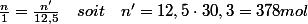 \frac{n}{1}=\frac{n'}{12,5}\quad soit\quad n'=12,5\cdot30,3=378mol